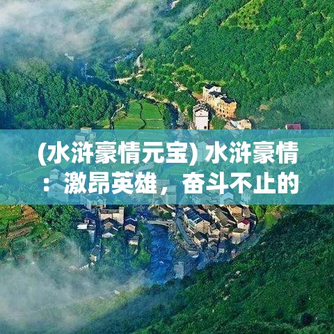 (水浒豪情元宝) 水浒豪情：激昂英雄，奋斗不止的忠义精神，波澜壮阔的江湖故事如何影响了文化传承？